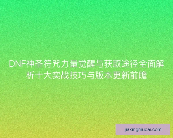 DNF神圣符咒力量觉醒与获取途径全面解析十大实战技巧与版本更新前瞻