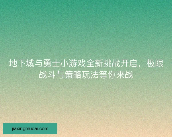 地下城与勇士小游戏全新挑战开启，极限战斗与策略玩法等你来战