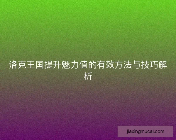 洛克王国提升魅力值的有效方法与技巧解析