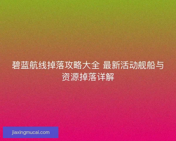 碧蓝航线掉落攻略大全 最新活动舰船与资源掉落详解