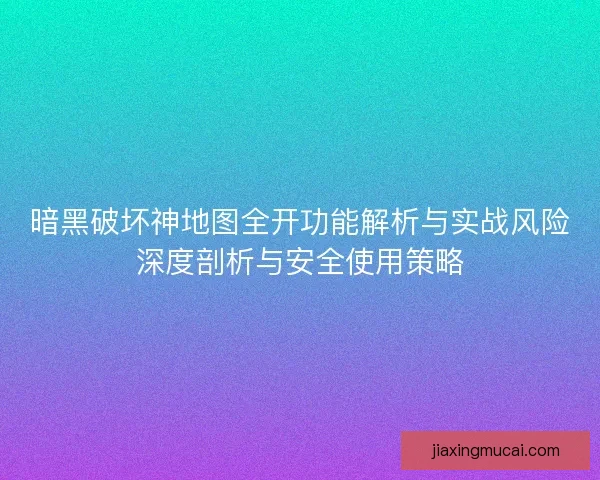 暗黑破坏神地图全开功能解析与实战风险深度剖析与安全使用策略